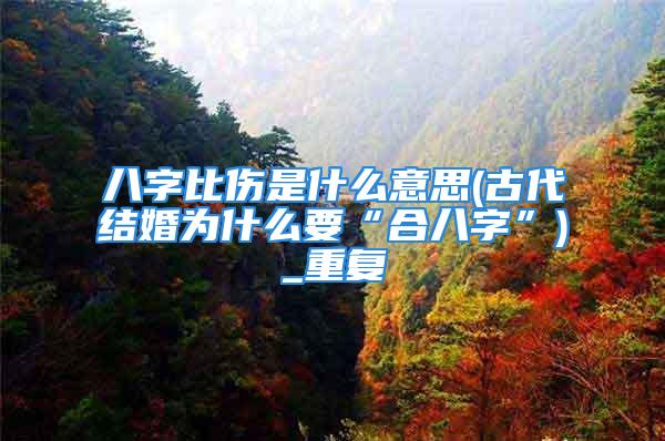 八字比伤是什么意思(古代结婚为什么要“合八字”)_重复
