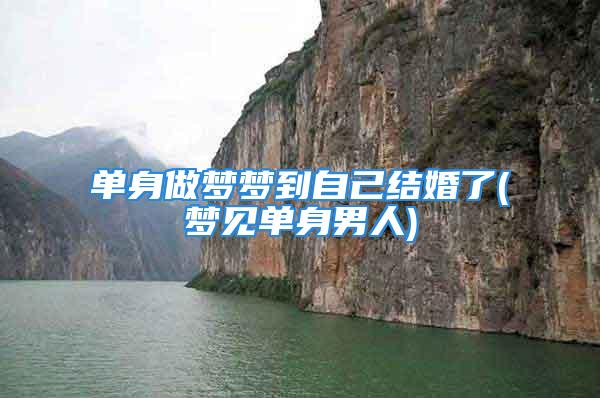 单身做梦梦到自己结婚了(梦见单身男人)