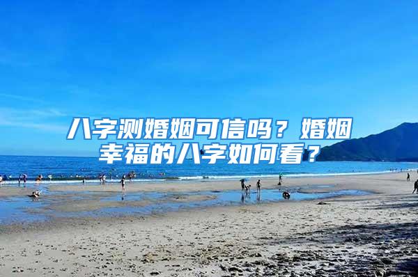 八字测婚姻可信吗？婚姻幸福的八字如何看？