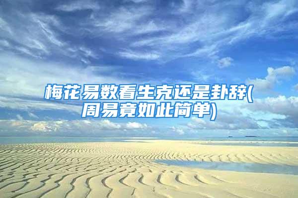 梅花易数看生克还是卦辞(周易竟如此简单)