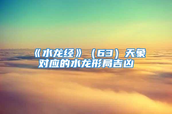 《水龙经》（63）天象对应的水龙形局吉凶