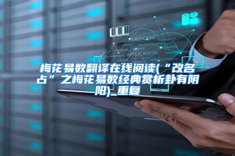 梅花易数翻译在线阅读(“改名占”之梅花易数经典赏析卦有阴阳)_重复