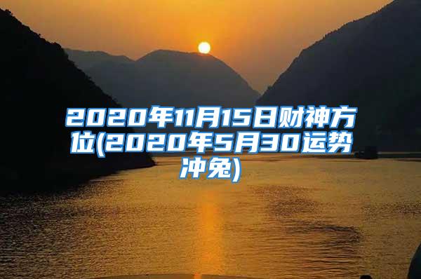 2020年11月15日财神方位(2020年5月30运势冲兔)