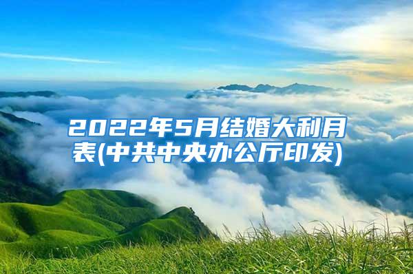 2022年5月结婚大利月表(中共中央办公厅印发)