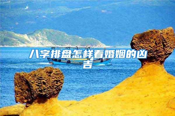 八字排盘怎样看婚姻的凶吉