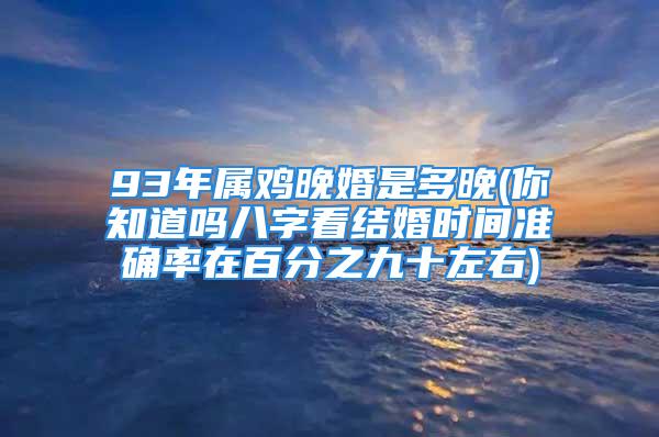 93年属鸡晚婚是多晚(你知道吗八字看结婚时间准确率在百分之九十左右)
