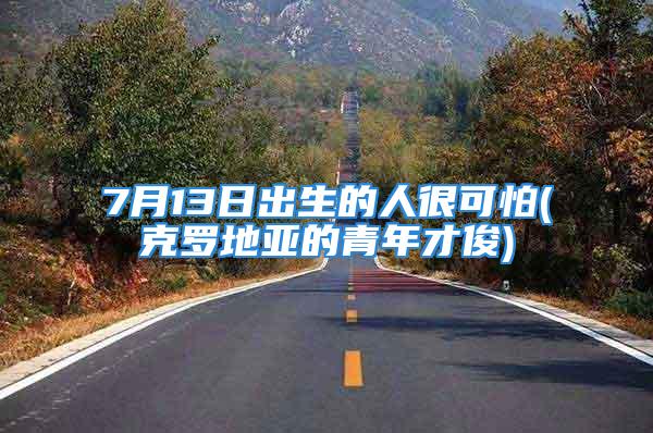 7月13日出生的人很可怕(克罗地亚的青年才俊)