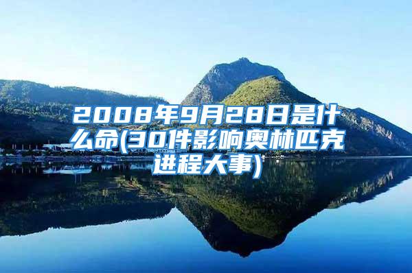 2008年9月28日是什么命(30件影响奥林匹克进程大事)