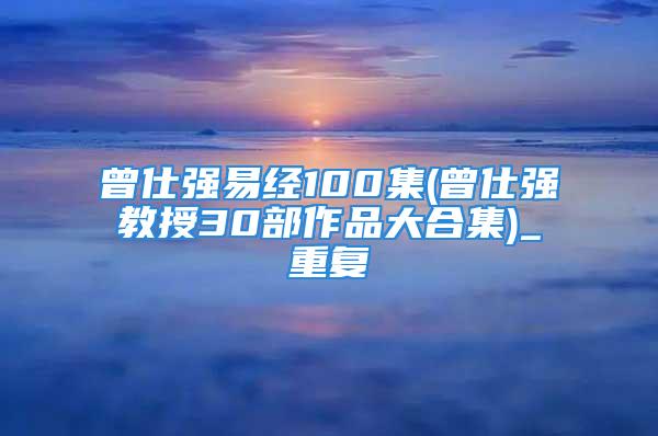 曾仕强易经100集(曾仕强教授30部作品大合集)_重复