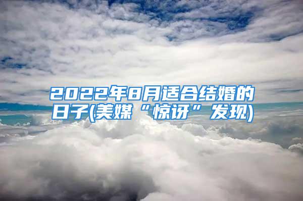 2022年8月适合结婚的日子(美媒“惊讶”发现)