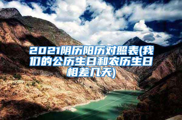 2021阴历阳历对照表(我们的公历生日和农历生日相差几天)