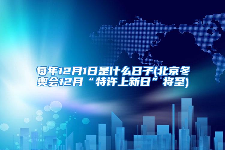每年12月1日是什么日子(北京冬奥会12月“特许上新日”将至)