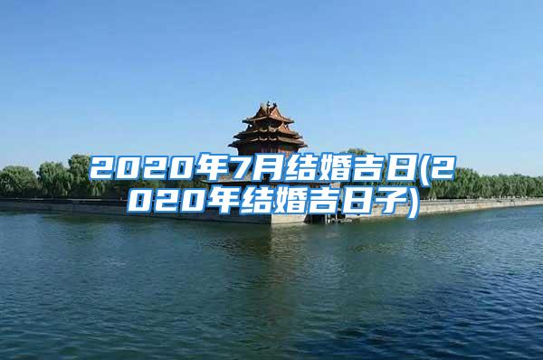 2020年7月结婚吉日(2020年结婚吉日子)