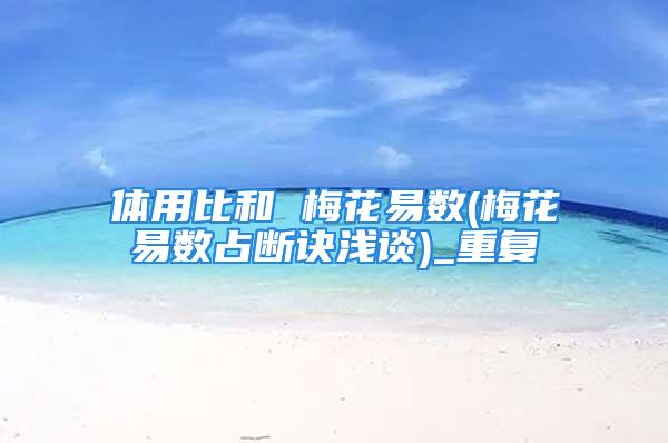 体用比和 梅花易数(梅花易数占断诀浅谈)_重复