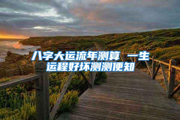 八字大运流年测算 一生运程好坏测测便知