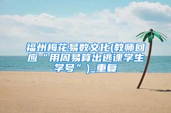 福州梅花易数文化(教师回应“用周易算出逃课学生学号”)_重复