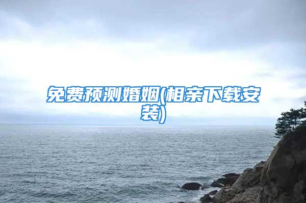 免费预测婚姻(相亲下载安装)
