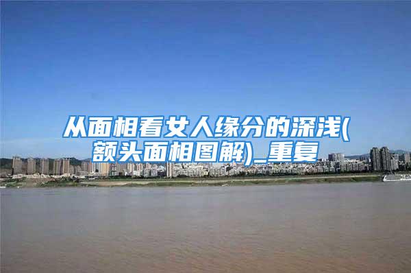 从面相看女人缘分的深浅(额头面相图解)_重复