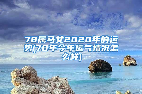 78属马女2020年的运势(78年今年运气情况怎么样)