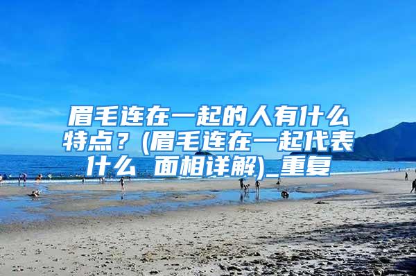 眉毛连在一起的人有什么特点？(眉毛连在一起代表什么 面相详解)_重复