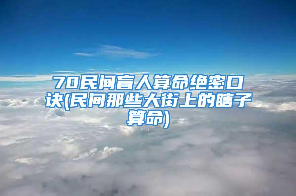 70民间盲人算命绝密口诀(民间那些大街上的瞎子算命)