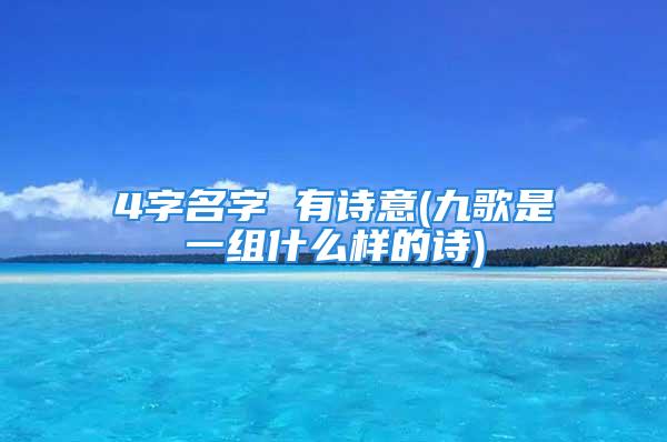 4字名字 有诗意(九歌是一组什么样的诗)