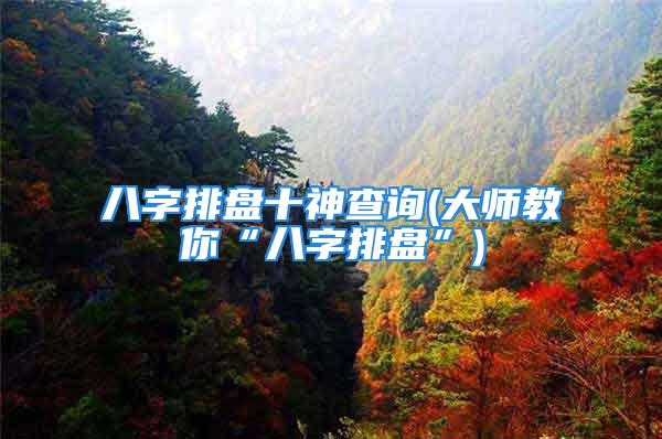 八字排盘十神查询(大师教你“八字排盘”)