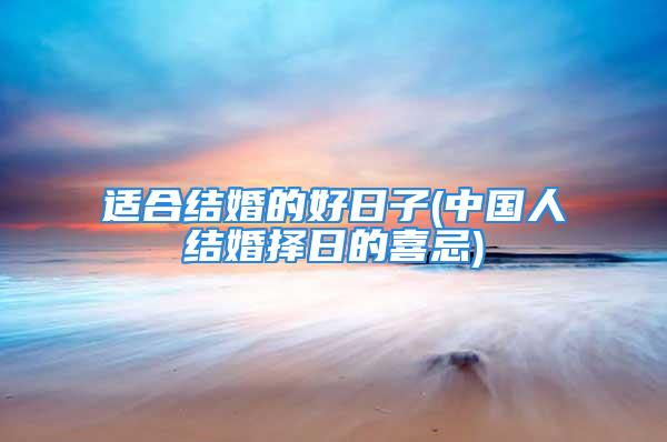 适合结婚的好日子(中国人结婚择日的喜忌)