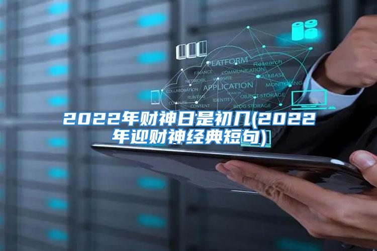 2022年财神日是初几(2022年迎财神经典短句)