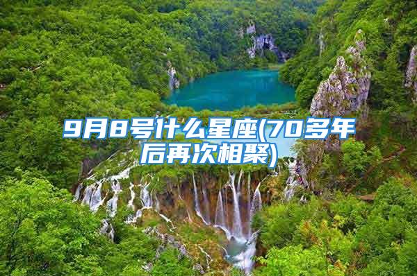 9月8号什么星座(70多年后再次相聚)