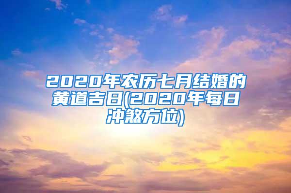 2020年农历七月结婚的黄道吉日(2020年每日冲煞方位)