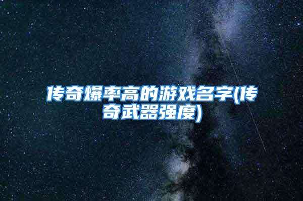 传奇爆率高的游戏名字(传奇武器强度)