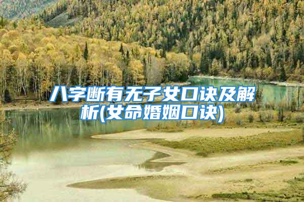 八字断有无子女口诀及解析(女命婚姻口诀)