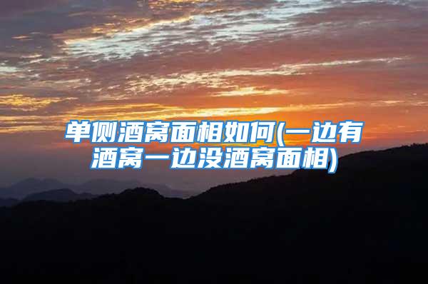 单侧酒窝面相如何(一边有酒窝一边没酒窝面相)
