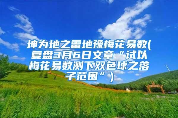 坤为地之雷地豫梅花易数(复盘3月6日文章“试以梅花易数测下双色球之落子范围”)