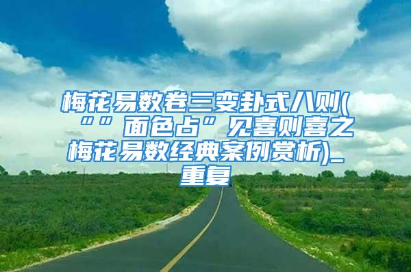 梅花易数卷三变卦式八则(“”面色占”见喜则喜之梅花易数经典案例赏析)_重复