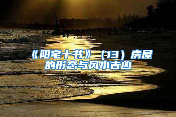 《阳宅十书》（13）房屋的形态与风水吉凶