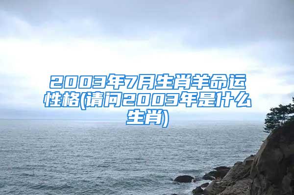 2003年7月生肖羊命运性格(请问2003年是什么生肖)