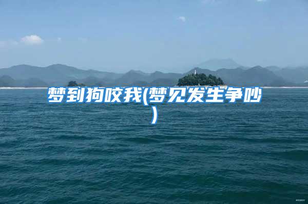 梦到狗咬我(梦见发生争吵)