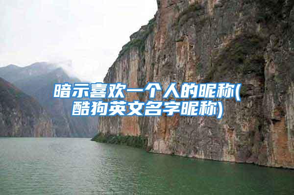 暗示喜欢一个人的昵称(酷狗英文名字昵称)