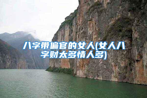 八字带偏官的女人(女人八字财太多情人多)