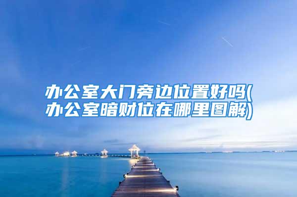 办公室大门旁边位置好吗(办公室暗财位在哪里图解)