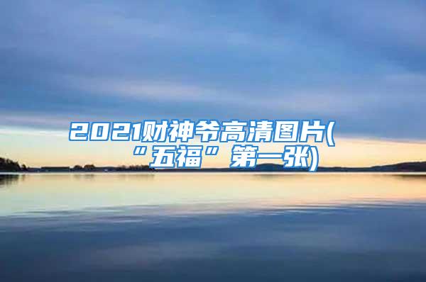 2021财神爷高清图片(“五福”第一张)