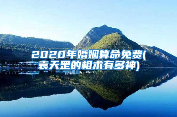 2020年婚姻算命免费(袁天罡的相术有多神)