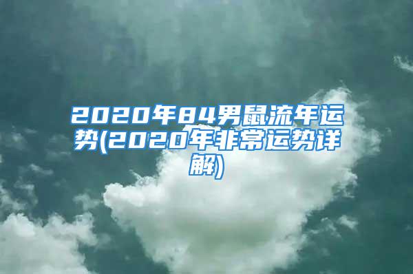 2020年84男鼠流年运势(2020年非常运势详解)