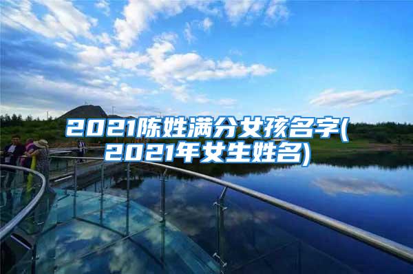 2021陈姓满分女孩名字(2021年女生姓名)