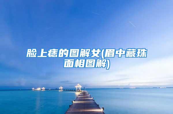脸上痣的图解女(眉中藏珠面相图解)