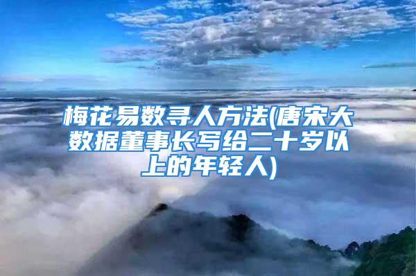 梅花易数寻人方法(唐宋大数据董事长写给二十岁以上的年轻人)