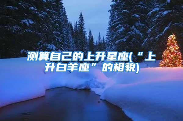 测算自己的上升星座(“上升白羊座”的相貌)