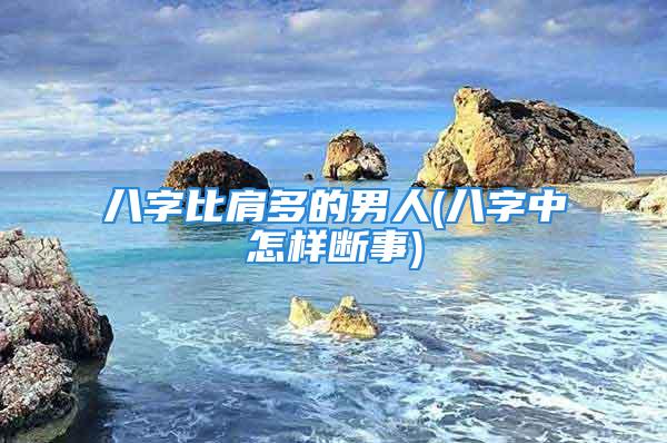 八字比肩多的男人(八字中怎样断事)